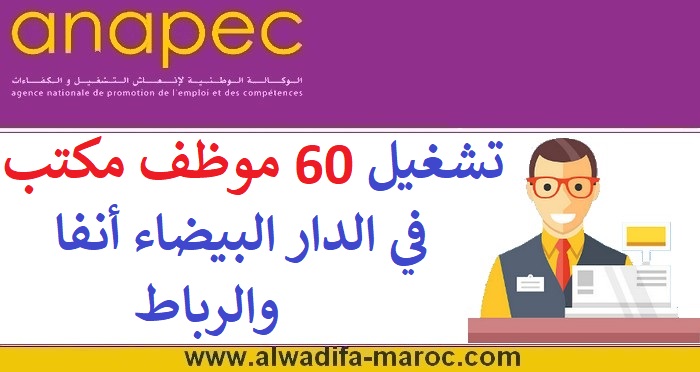 الوكالة الوطنية لإنعاش التشغيل والكفاءات: تشغيل 60 موظف مكتب في الدار البيضاء أنفا والرباط