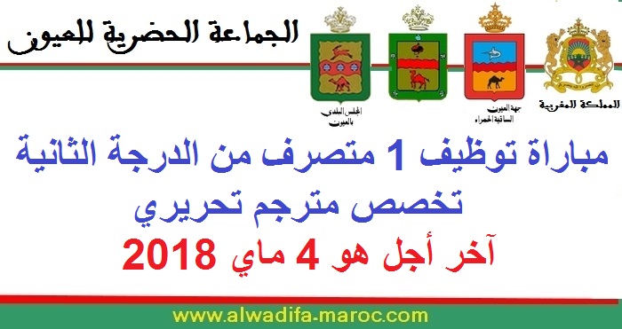 جماعة العيون: مباراة توظيف 1 متصرف من الدرجة الثانية تخصص مترجم تحريري. آخر أجل هو 4 ماي 2018