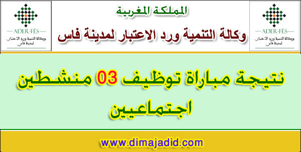 وكالة التنمية ورد الاعتبار لمدينة فاس: النتائج النهائية لمباراة توظيف 03 منشطين اجتماعيين ADER Fès: Résultats finals du concours de recrutement de 03 Animateurs Sociaux
